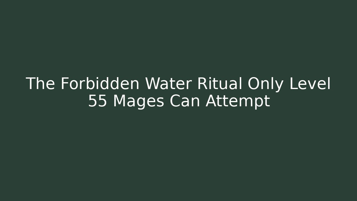 The Forbidden Water Ritual Only Level 55 Mages Can Attempt