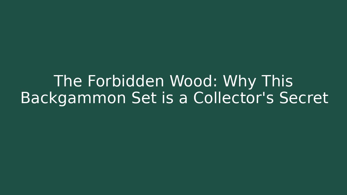 The Forbidden Wood: Why This Backgammon Set is a Collector's Secret