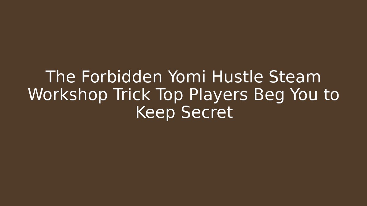 The Forbidden Yomi Hustle Steam Workshop Trick Top Players Beg You to Keep Secret