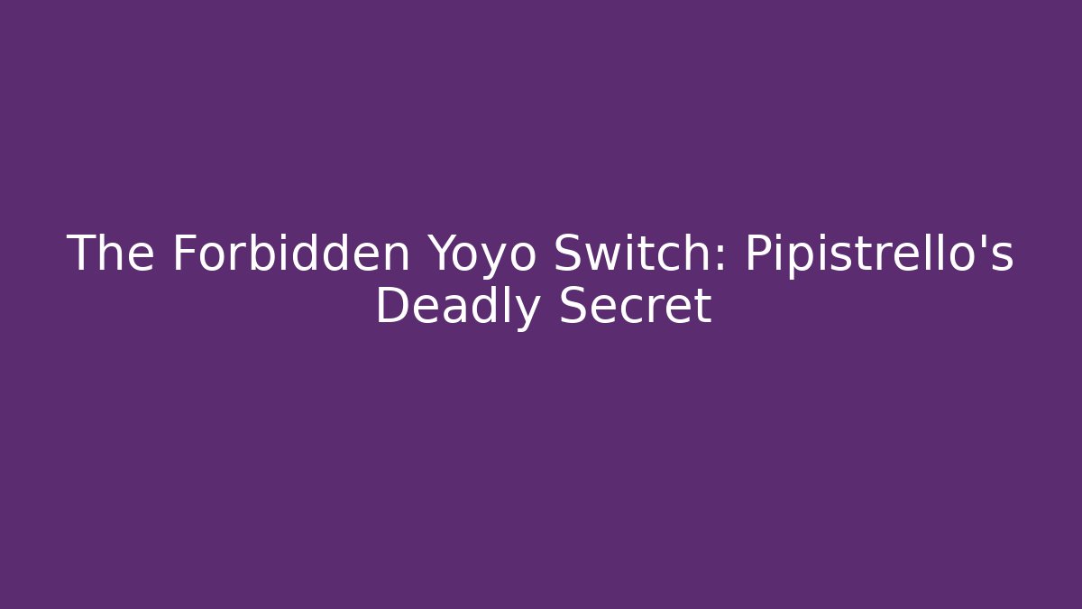 The Forbidden Yoyo Switch: Pipistrello's Deadly Secret