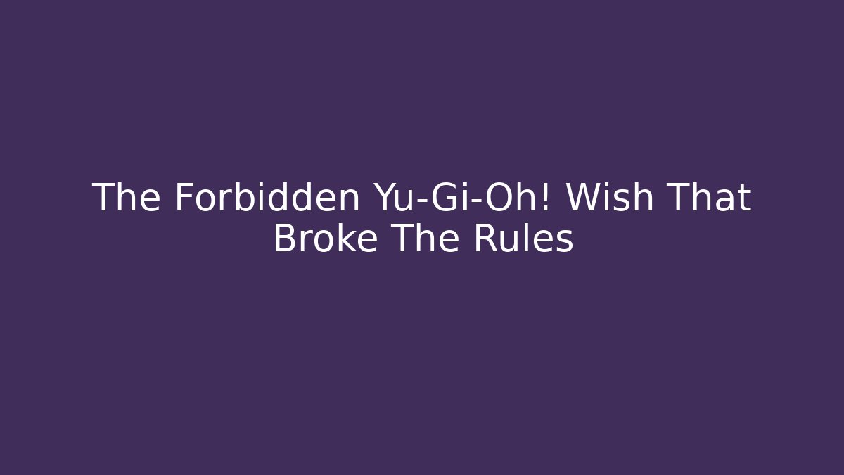 The Forbidden Yu-Gi-Oh! Wish That Broke The Rules