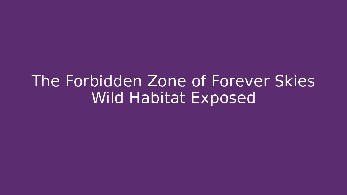 The Forbidden Zone of Forever Skies Wild Habitat Exposed