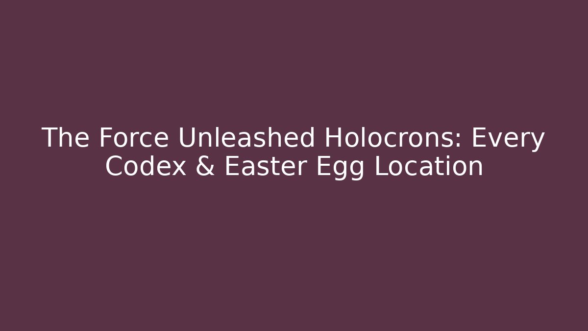 The Force Unleashed Holocrons: Every Codex & Easter Egg Location - Vintage E-Juice