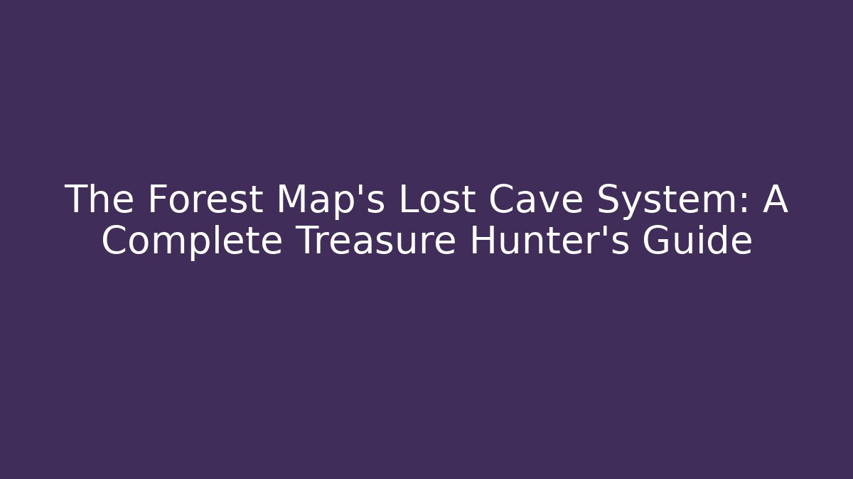 The Forest Map's Lost Cave System: A Complete Treasure Hunter's Guide