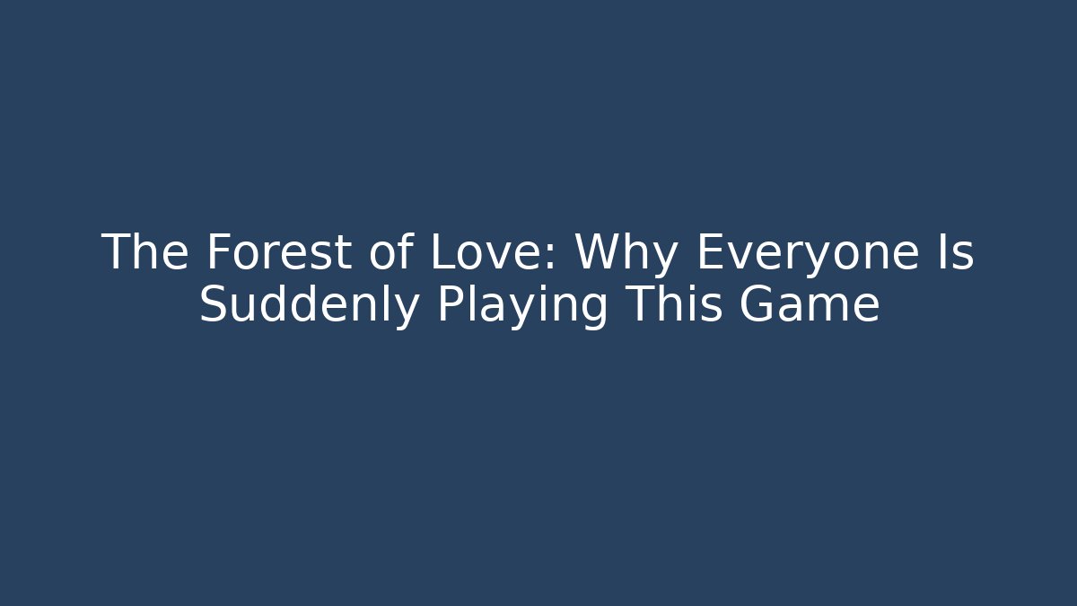 The Forest of Love: Why Everyone Is Suddenly Playing This Game