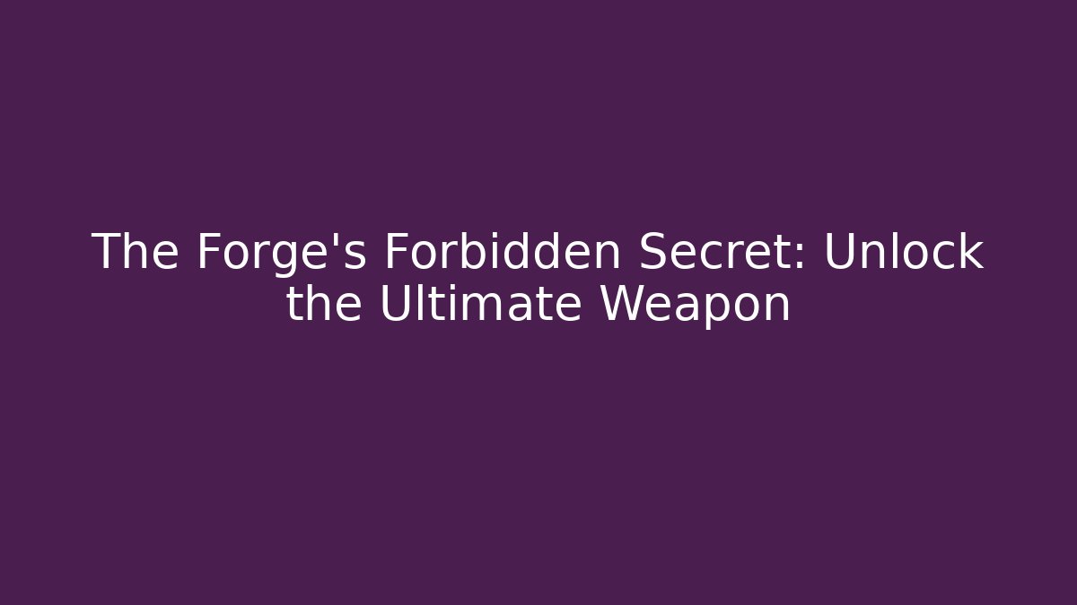 The Forge’s Forbidden Secret: Unlock the Ultimate Weapon