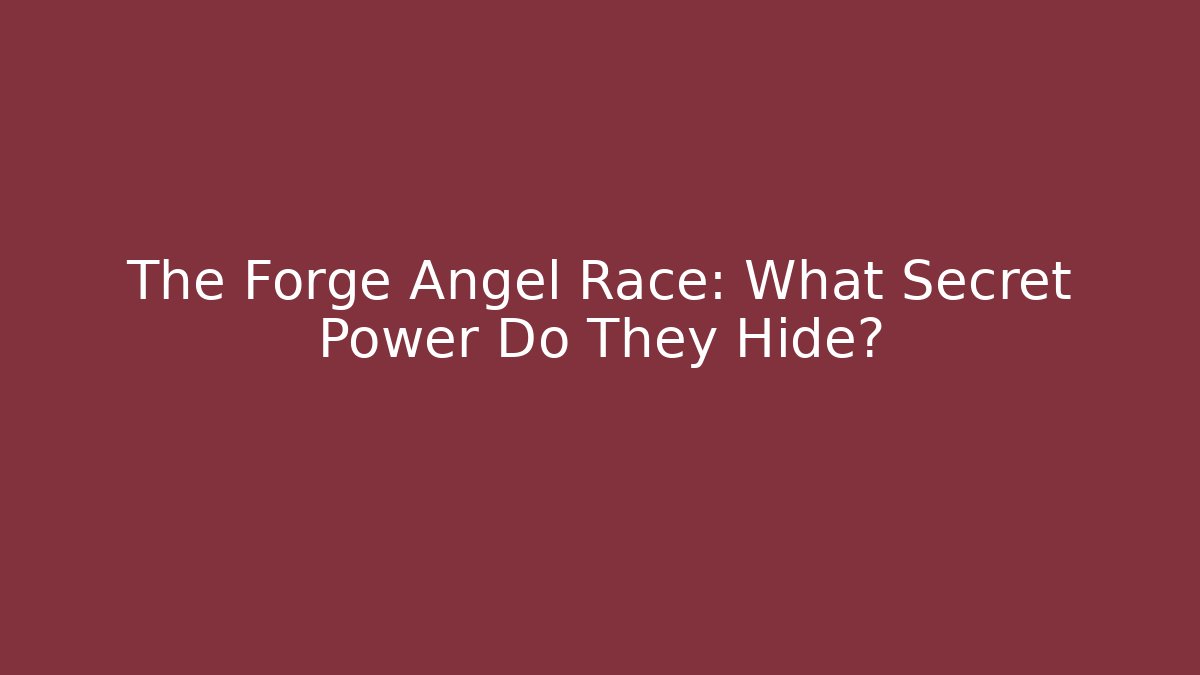 The Forge Angel Race: What Secret Power Do They Hide?
