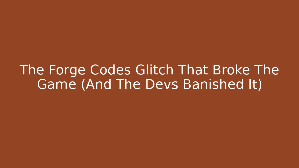 The Forge Codes Glitch That Broke The Game (And The Devs Banished It)