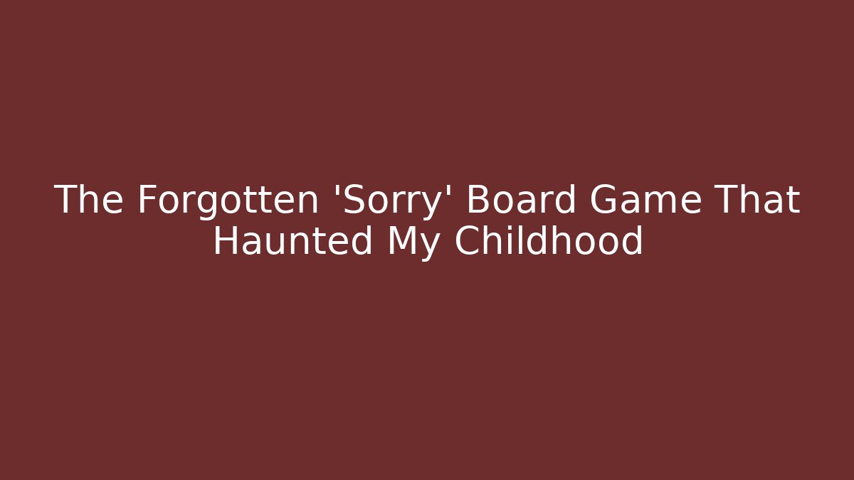 The Forgotten 'Sorry' Board Game That Haunted My Childhood