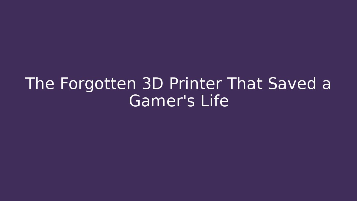 The Forgotten 3D Printer That Saved a Gamer’s Life