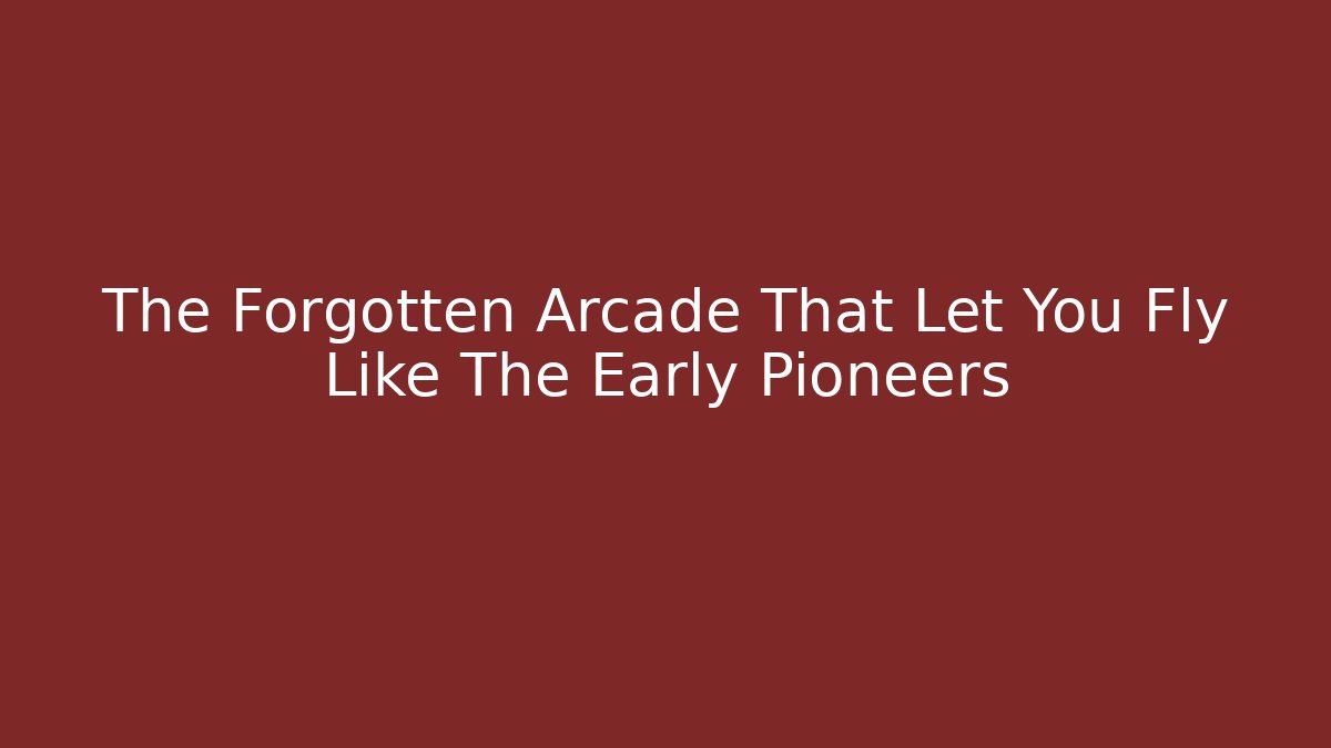 The Forgotten Arcade That Let You Fly Like The Early Pioneers
