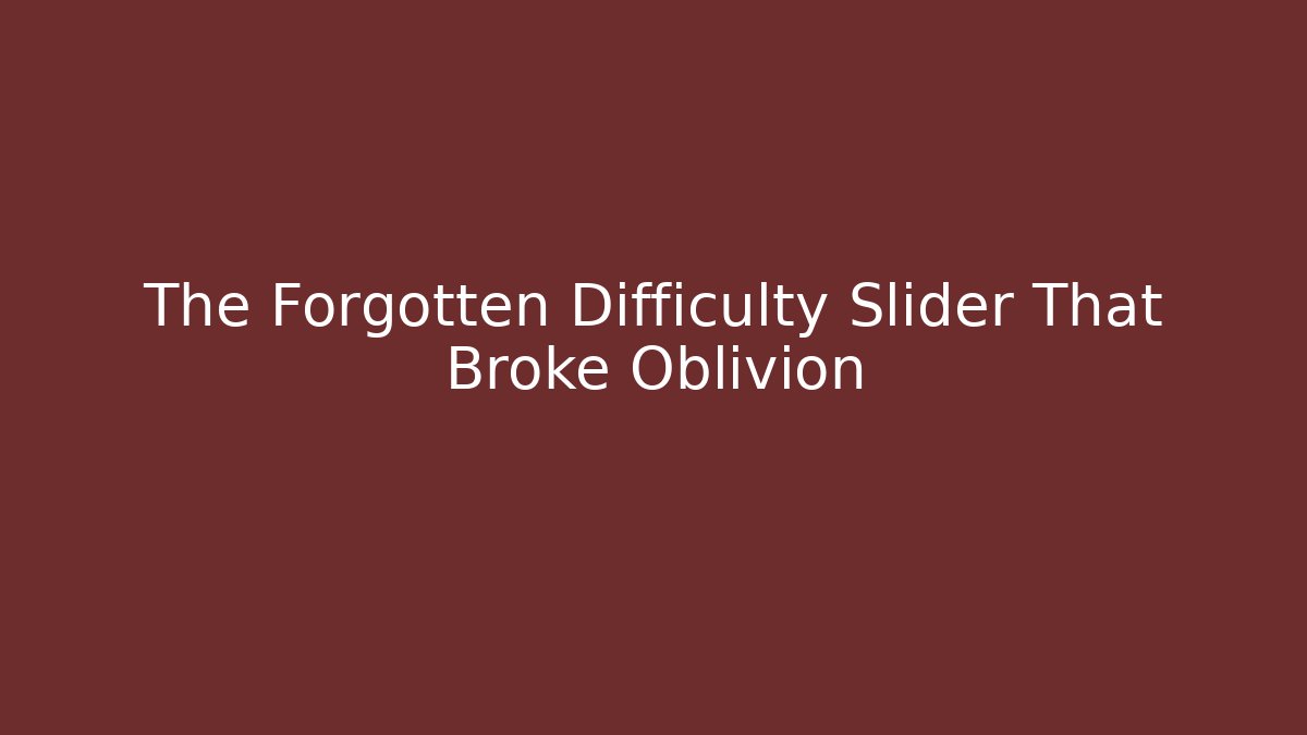 The Forgotten Difficulty Slider That Broke Oblivion