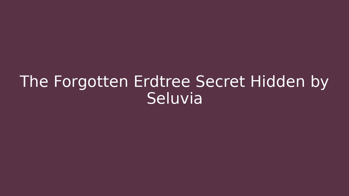 The Forgotten Erdtree Secret Hidden by Seluvia
