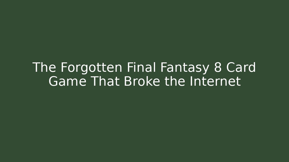 The Forgotten Final Fantasy 8 Card Game That Broke the Internet