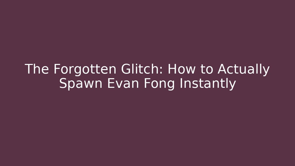 The Forgotten Glitch: How to Actually Spawn Evan Fong Instantly