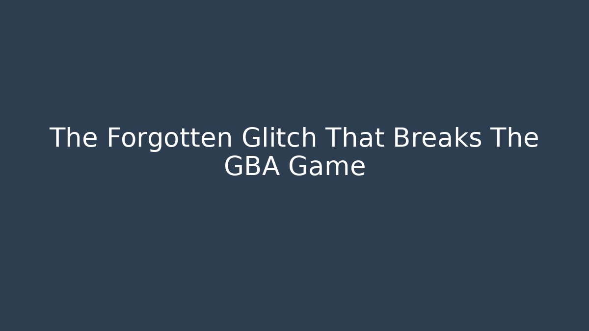 The Forgotten Glitch That Breaks The GBA Game