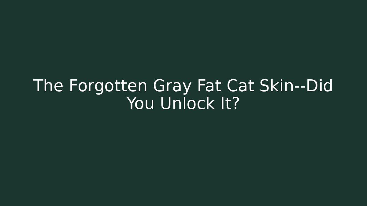 The Forgotten Gray Fat Cat Skin—Did You Unlock It?