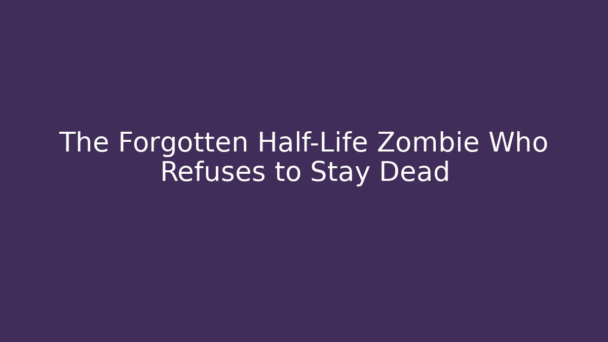 The Forgotten Half-Life Zombie Who Refuses to Stay Dead