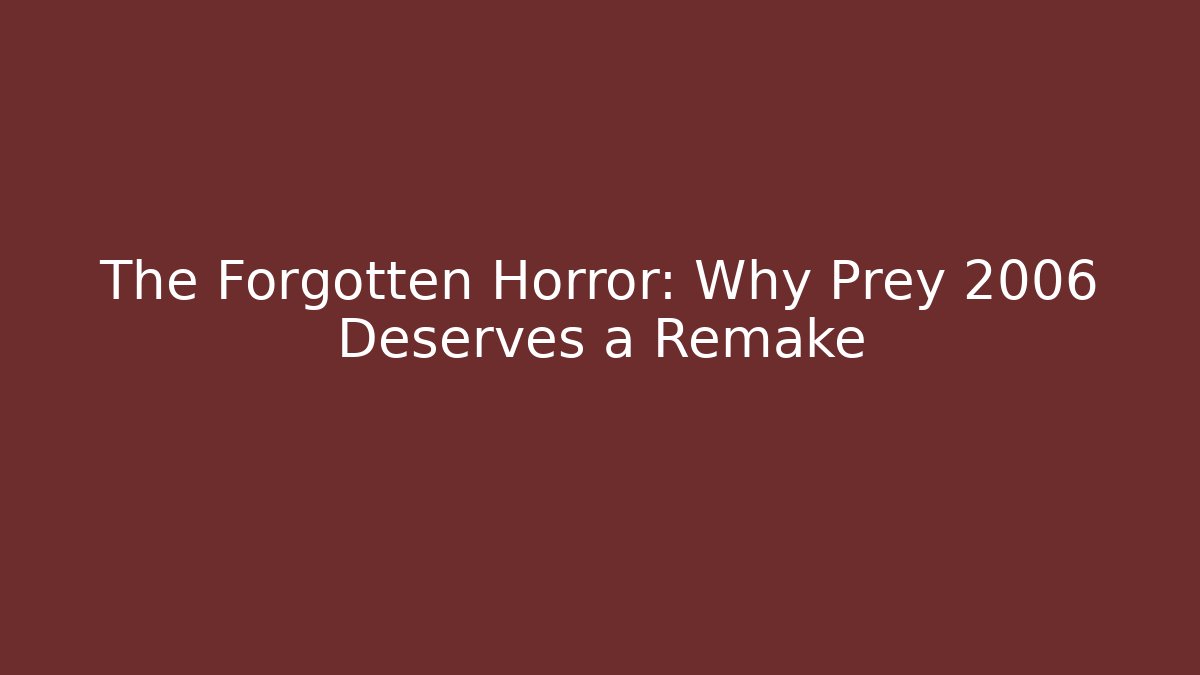 The Forgotten Horror: Why Prey 2006 Deserves a Remake