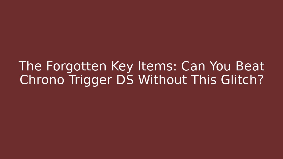 The Forgotten Key Items: Can You Beat Chrono Trigger DS Without This Glitch?
