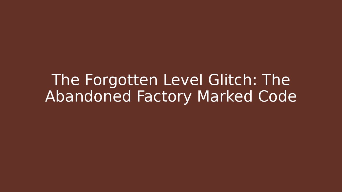 The Forgotten Level Glitch: The Abandoned Factory Marked Code