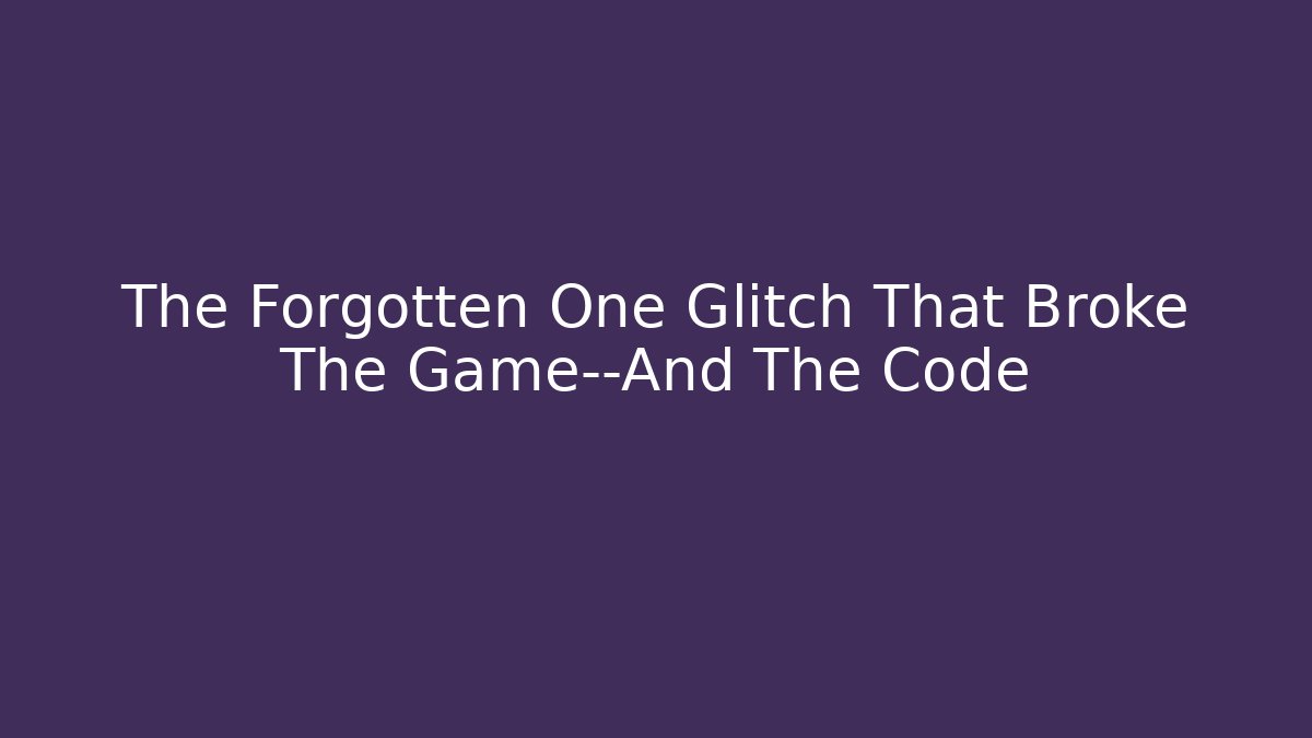 The Forgotten One Glitch That Broke The Game—And The Code