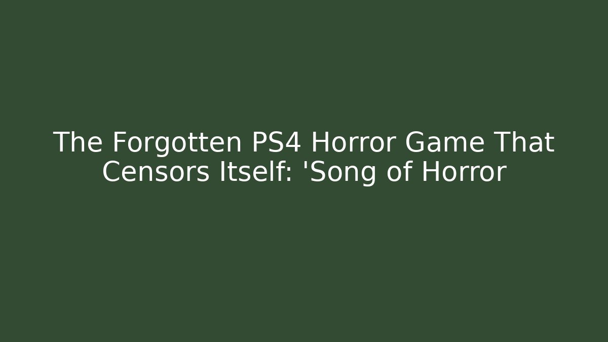 The Forgotten PS4 Horror Game That Censors Itself: 'Song of Horror