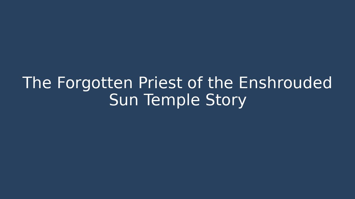 The Forgotten Priest of the Enshrouded Sun Temple Story
