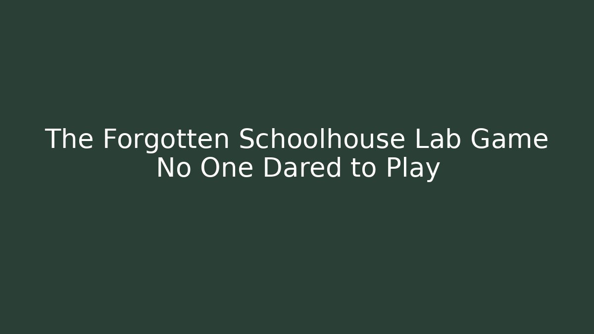 The Forgotten Schoolhouse Lab Game No One Dared to Play