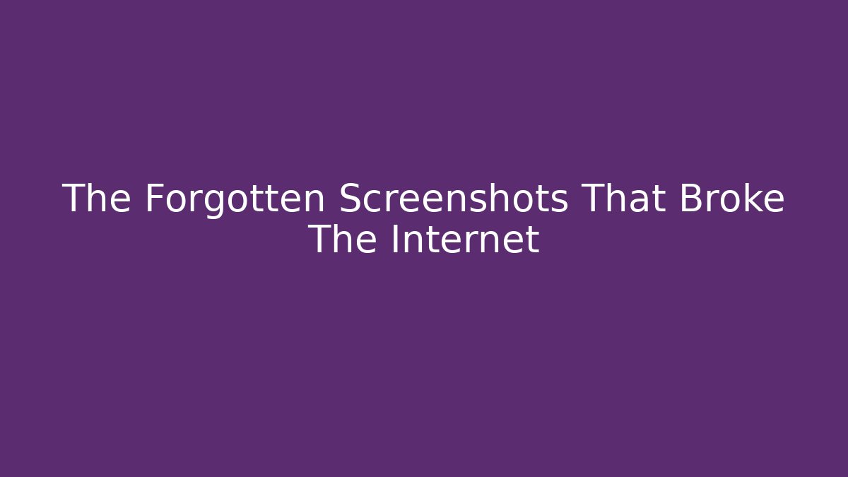 The Forgotten Screenshots That Broke The Internet