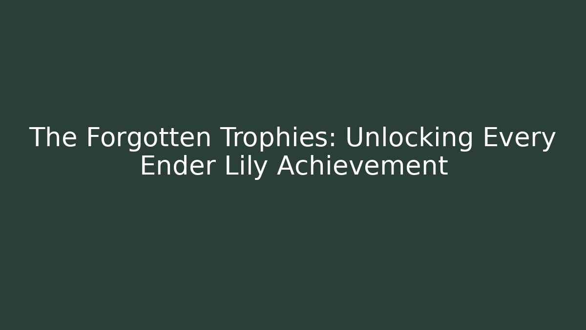 The Forgotten Trophies: Unlocking Every Ender Lily Achievement