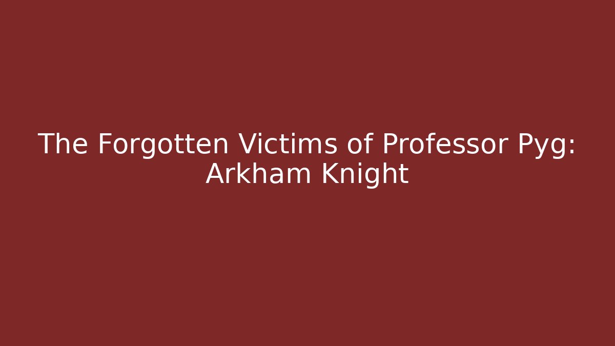 The Forgotten Victims of Professor Pyg: Arkham Knight