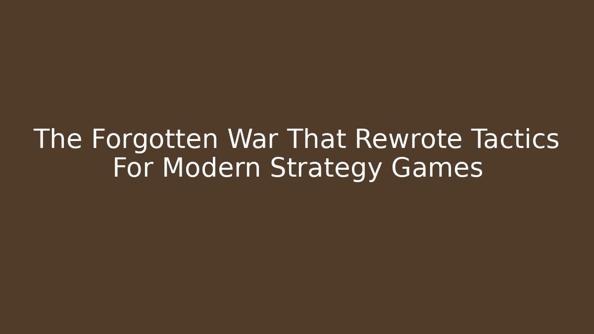 The Forgotten War That Rewrote Tactics For Modern Strategy Games - Vintage E-Juice
