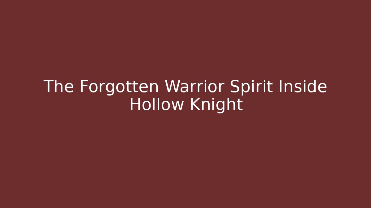 The Forgotten Warrior Spirit Inside Hollow Knight