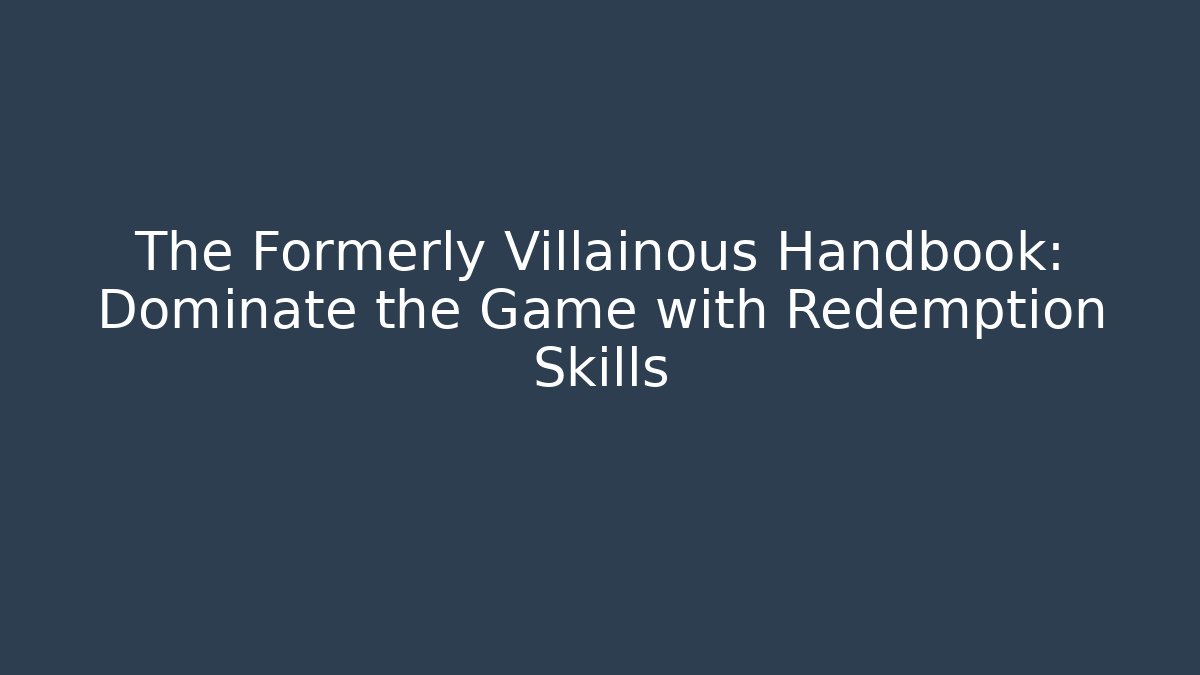 The Formerly Villainous Handbook: Dominate the Game with Redemption Skills