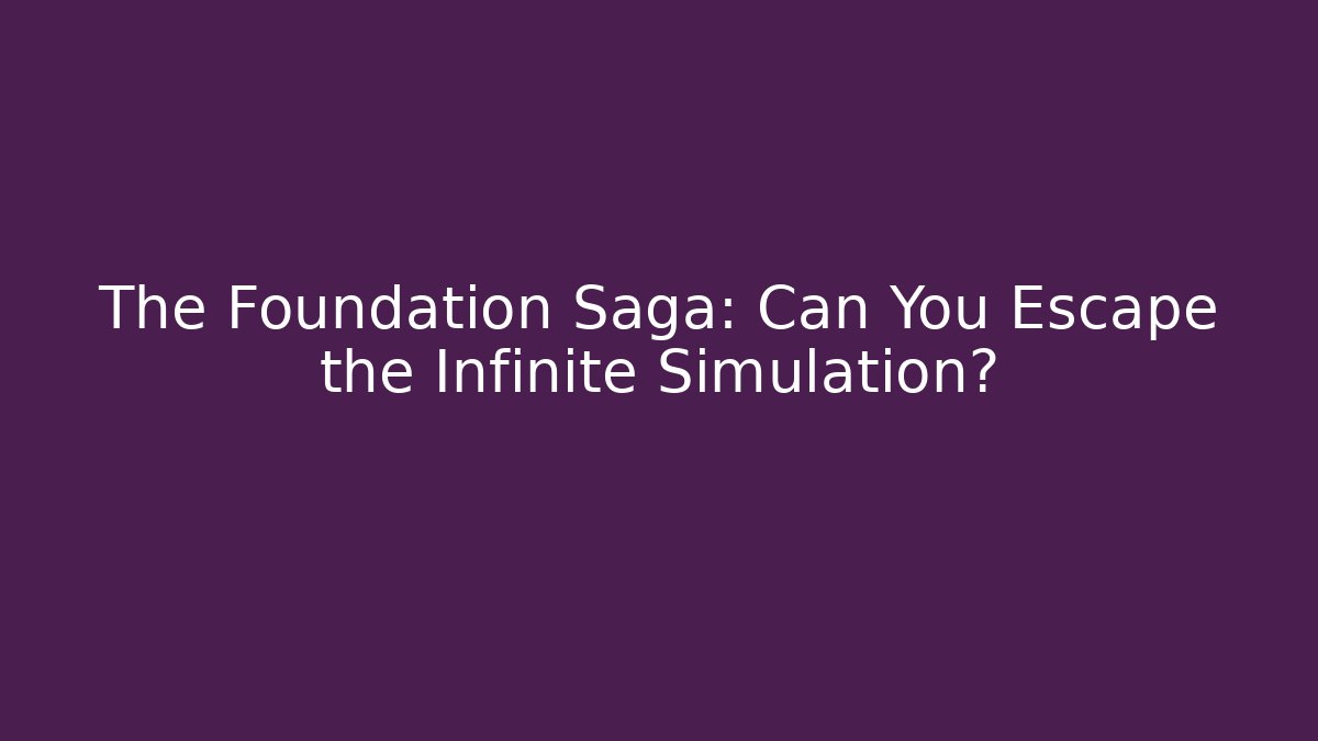 The Foundation Saga: Can You Escape the Infinite Simulation?