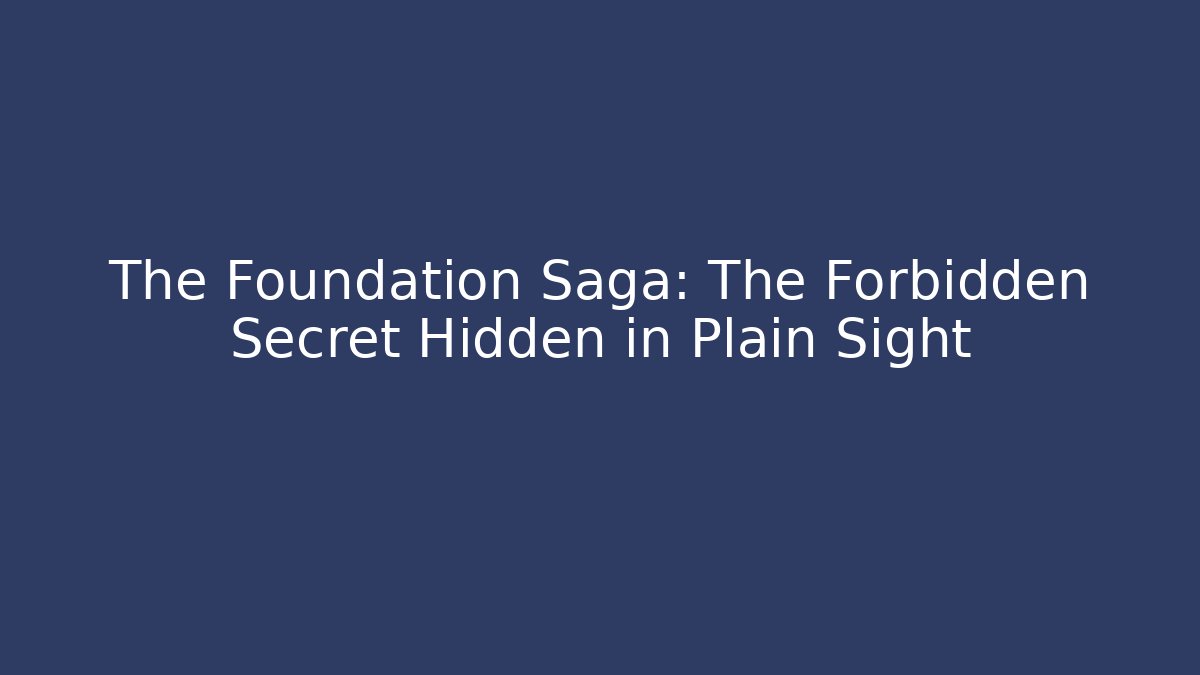 The Foundation Saga: The Forbidden Secret Hidden in Plain Sight