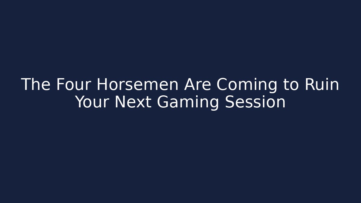 The Four Horsemen Are Coming to Ruin Your Next Gaming Session