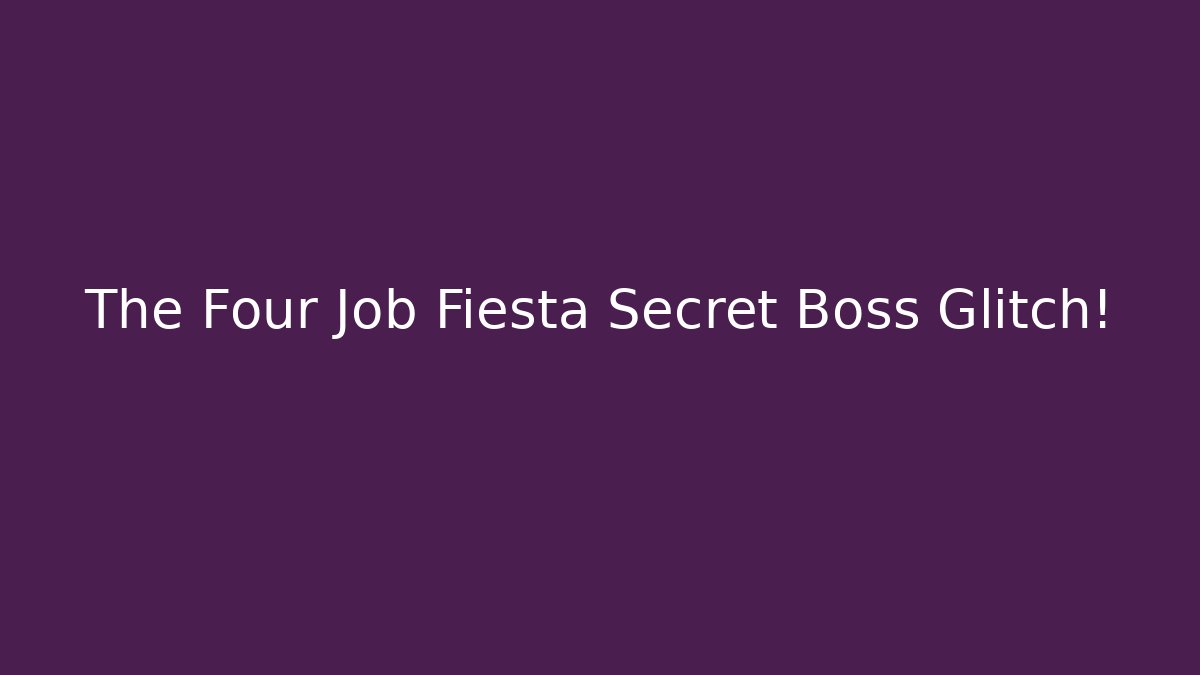 The Four Job Fiesta Secret Boss Glitch!