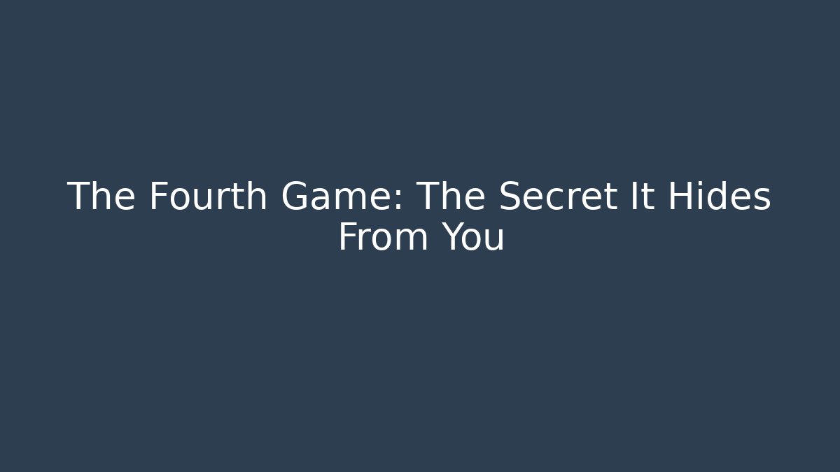 The Fourth Game: The Secret It Hides From You