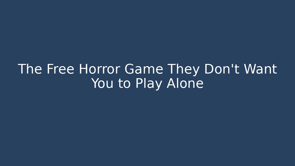 The Free Horror Game They Don't Want You to Play Alone