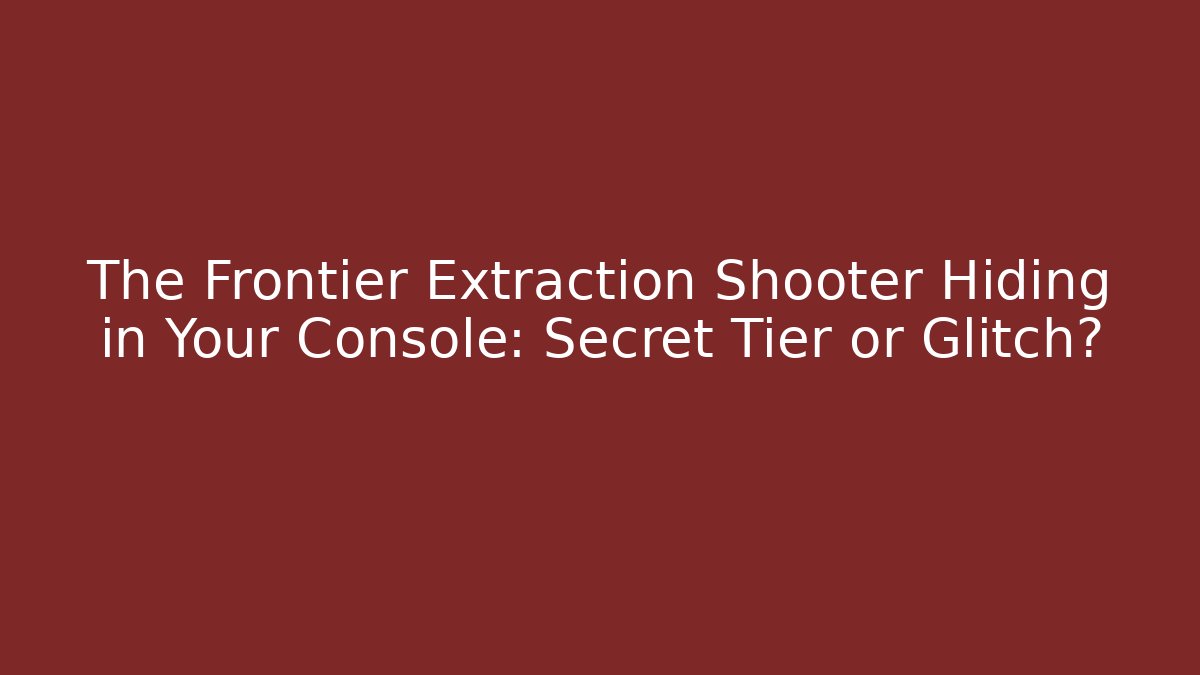 The Frontier Extraction Shooter Hiding in Your Console: Secret Tier or Glitch?