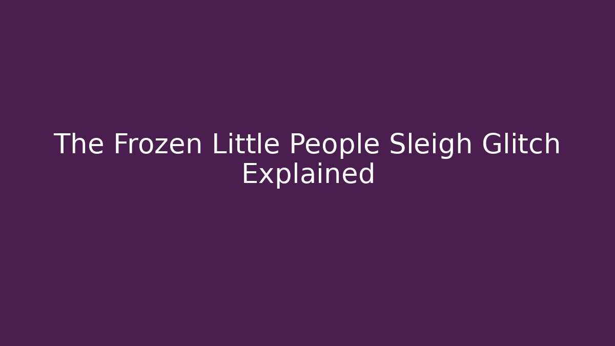The Frozen Little People Sleigh Glitch Explained