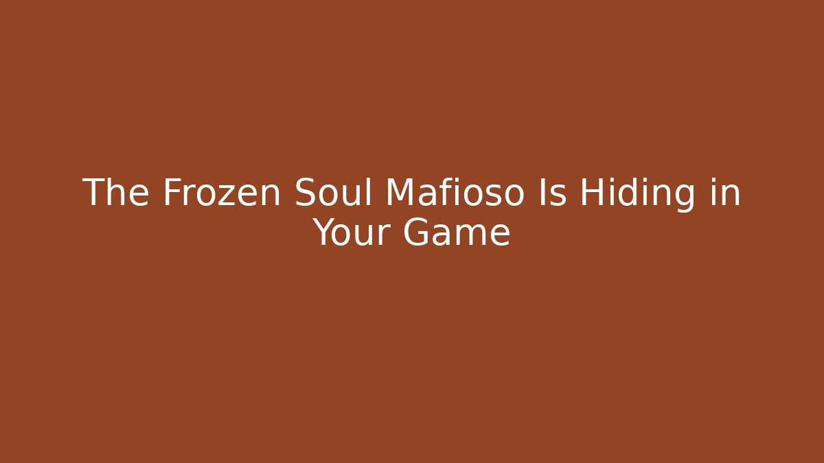 The Frozen Soul Mafioso Is Hiding in Your Game