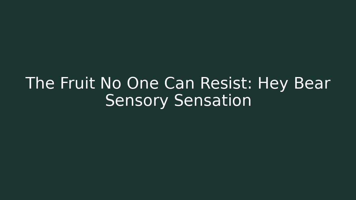 The Fruit No One Can Resist: Hey Bear Sensory Sensation