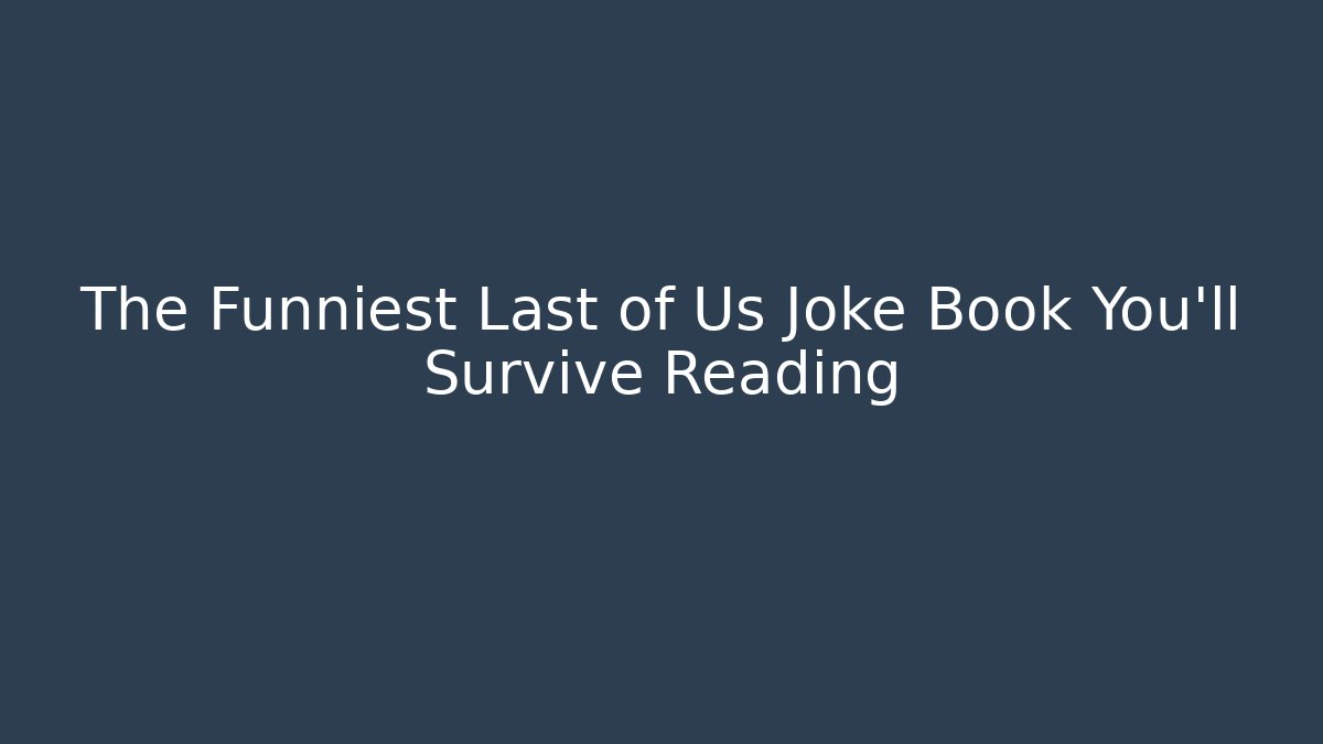 The Funniest Last of Us Joke Book You'll Survive Reading