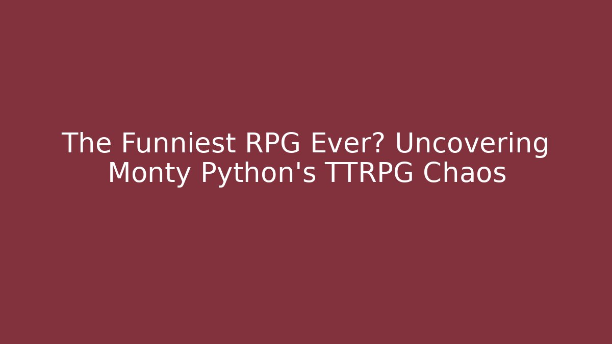 The Funniest RPG Ever? Uncovering Monty Python's TTRPG Chaos