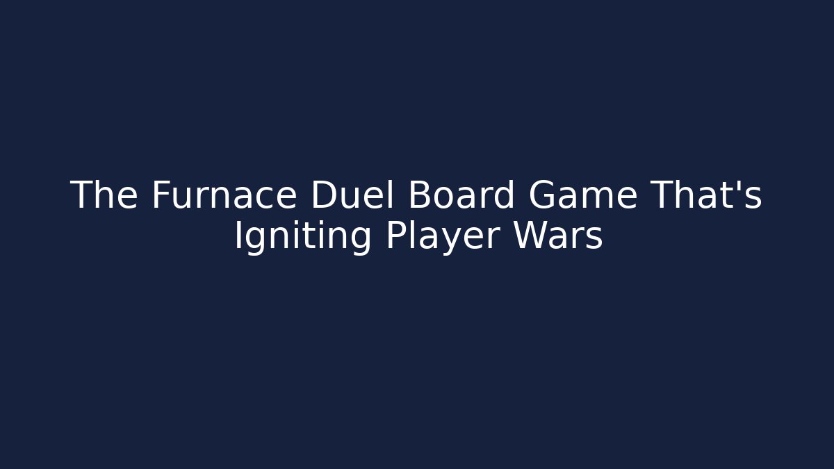 The Furnace Duel Board Game That's Igniting Player Wars