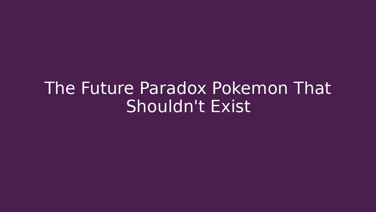 The Future Paradox Pokémon That Shouldn't Exist