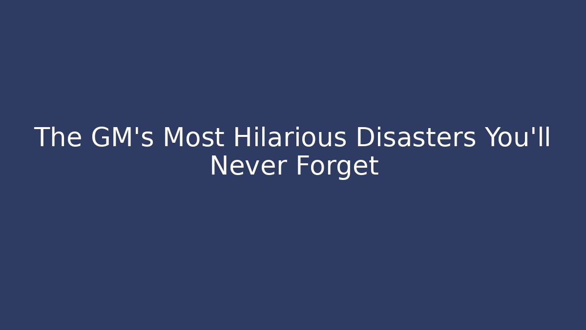 The GM's Most Hilarious Disasters You'll Never Forget - Vintage E-Juice
